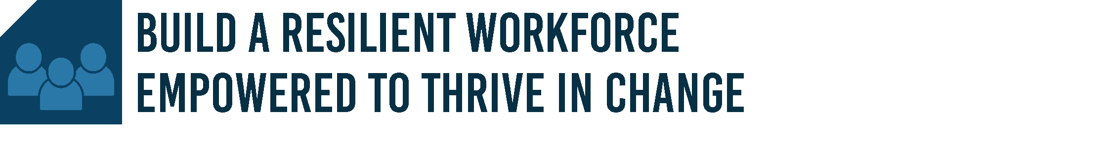 "BUILD A RESILIENT WORKFORCE EMPOWERED TO THRIVE IN CHANGE"