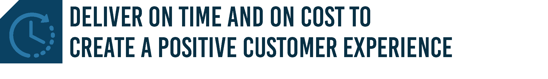 "DELIVER ON TIME AND ON COST TO CREATE A POSITIVE CUSTOMER EXPERIENCE"