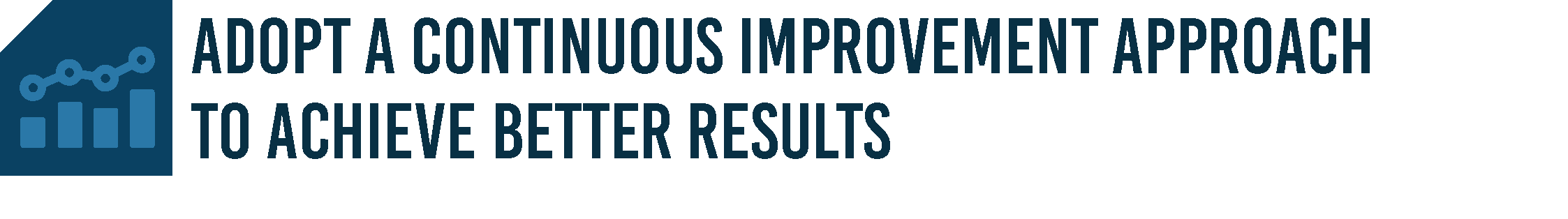 "ADOPT A CONTINUOUS IMPROVEMENT APPROACH TO ACHIEVE BETTER RESULTS"